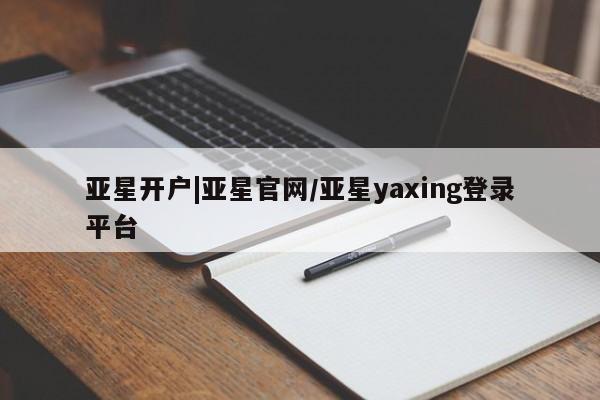 亚星代理网管理系统 亚星手机版亚星开户|亚星官网/亚星yaxing登录平台