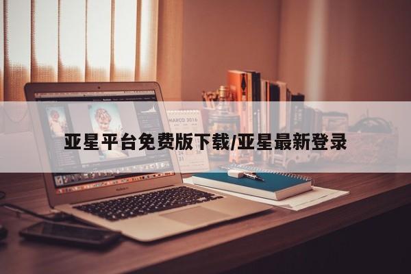 亚星代理网管理系统 亚星手机版亚星平台免费版下载/亚星最新登录