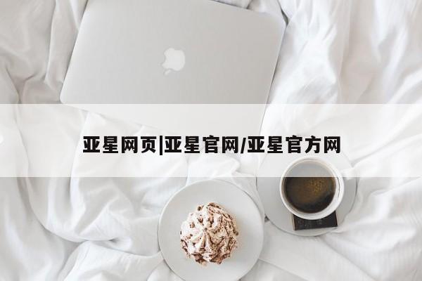 亚星代理网管理系统 亚星手机版亚星网页|亚星官网/亚星官方网