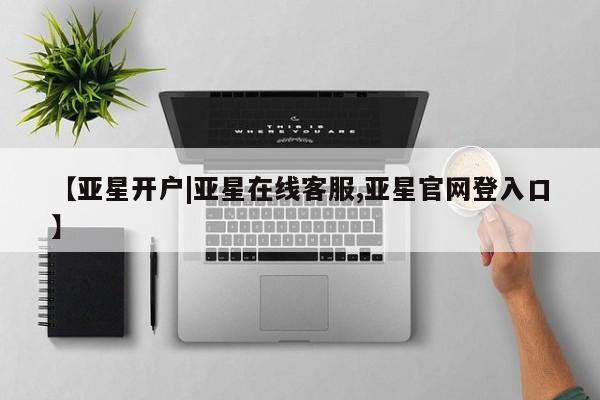 亚星代理网管理系统 亚星手机版【亚星开户|亚星在线客服,亚星官网登入口】