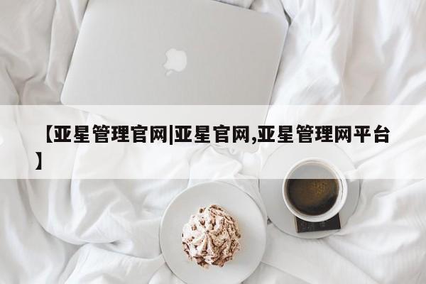 亚星代理网管理系统 亚星手机版【亚星管理官网|亚星官网,亚星管理网平台】