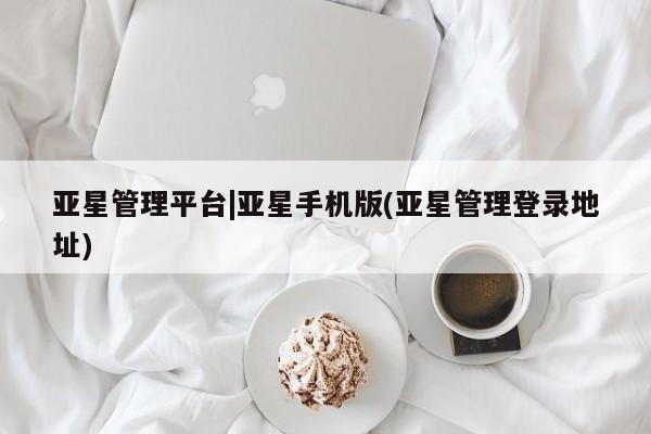 亚星代理网管理系统 亚星手机版亚星管理平台|亚星手机版(亚星管理登录地址)