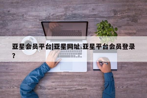 亚星代理网管理系统 亚星手机版亚星会员平台|亚星网址.亚星平台会员登录？