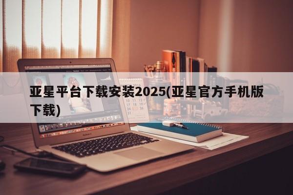 亚星代理网管理系统 亚星手机版亚星平台下载安装2025(亚星官方手机版下载)