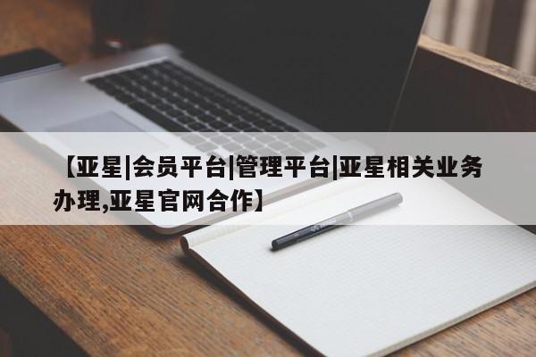 亚星代理网管理系统 亚星手机版【亚星|会员平台|管理平台|亚星相关业务办理,亚星官网合作】