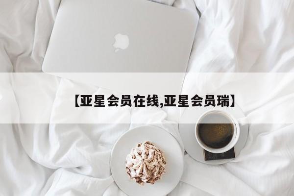 亚星代理网管理系统 亚星手机版【亚星会员在线,亚星会员瑞】
