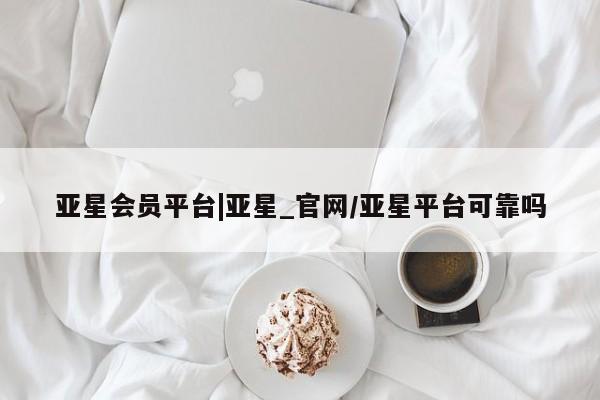 亚星代理网管理系统 亚星手机版亚星会员平台|亚星_官网/亚星平台可靠吗