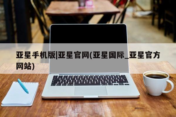 亚星代理网管理系统 亚星手机版亚星手机版|亚星官网(亚星国际_亚星官方网站)