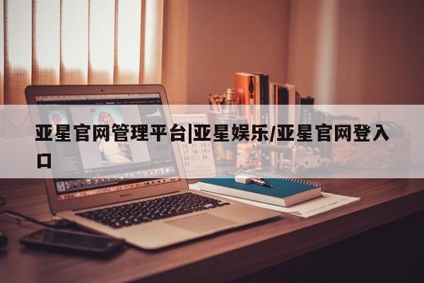 亚星代理网管理系统 亚星手机版亚星官网管理平台|亚星娱乐/亚星官网登入口
