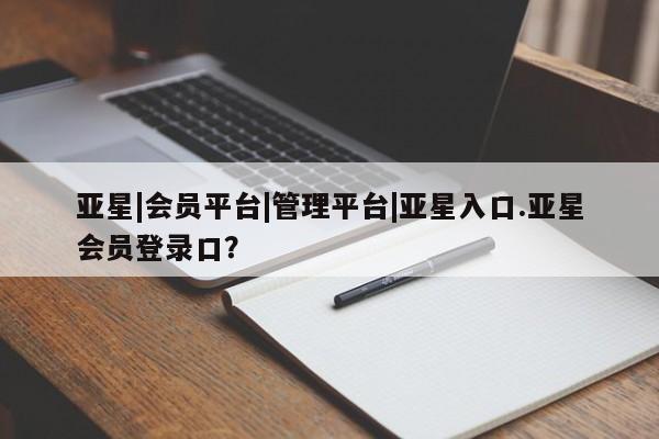亚星代理网管理系统 亚星手机版亚星|会员平台|管理平台|亚星入口.亚星会员登录口？