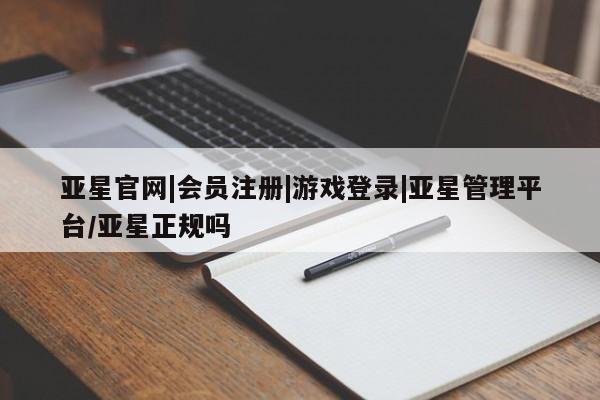 亚星代理网管理系统 亚星手机版亚星官网|会员注册|游戏登录|亚星管理平台/亚星正规吗