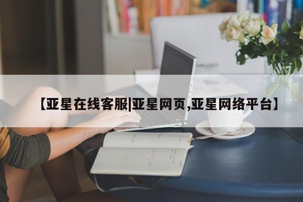 亚星代理网管理系统 亚星手机版【亚星在线客服|亚星网页,亚星网络平台】