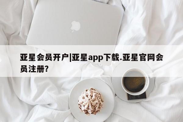 亚星代理网管理系统 亚星手机版亚星会员开户|亚星app下载.亚星官网会员注册？