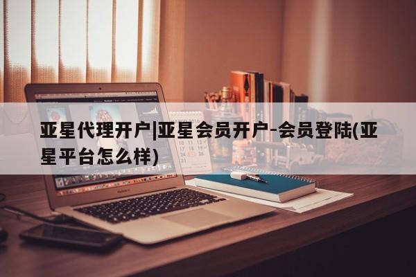 亚星代理网管理系统 亚星手机版亚星代理开户|亚星会员开户-会员登陆(亚星平台怎么样)